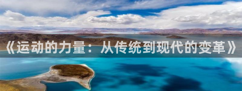 3377体育官网下载开户：《运动的力量：从传统到现代