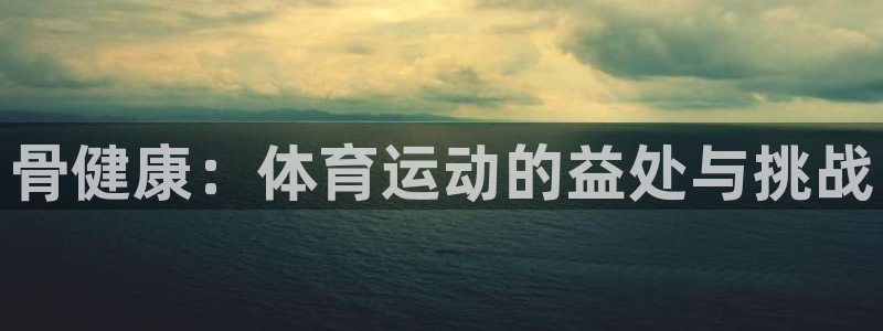 3377体育官网下载软件：骨健康：体育运动的益处与挑