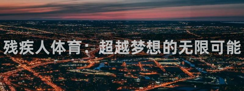 3377体育官网下载开户：残疾人体育：超越梦想的无限可能