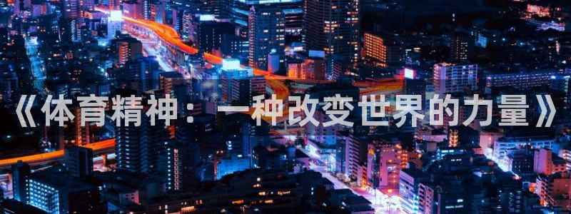 3377体育官网下载联系电话：《体育精神：一种改变世界的力量