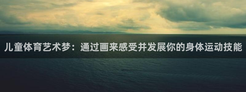 3377体育官方正版app集团：儿童体育艺术梦：通过
