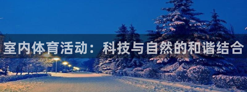3377体育官网下载平台注册要钱吗安全吗：室内体育活