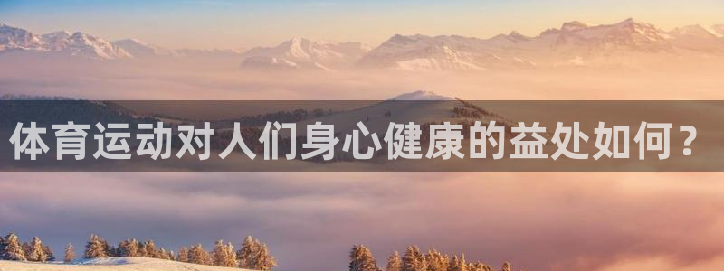 3377体育官网下载招商电话号码是多少啊：体育运动对人们身心