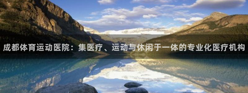 3377体育官方正版app科技：成都体育运动医院：集医疗、运