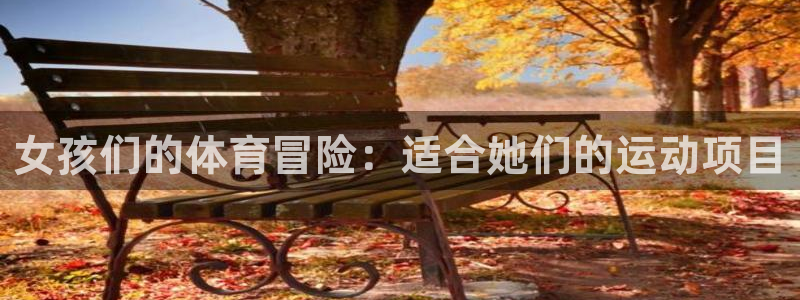 海南3377体育官网下载：女孩们的体育冒险：适合她们的运动项
