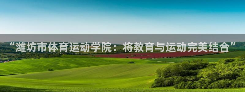  3377体育能爆吗：“潍坊市体育运动学院：将教育与运动完美结