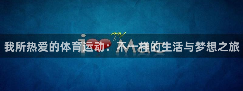 3377体育官网：我所热爱的体育运动：不一样的生活与梦想之旅
