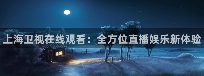 河豚体育在线直播nba：上海卫视在线观看：全方位直播娱乐新体验