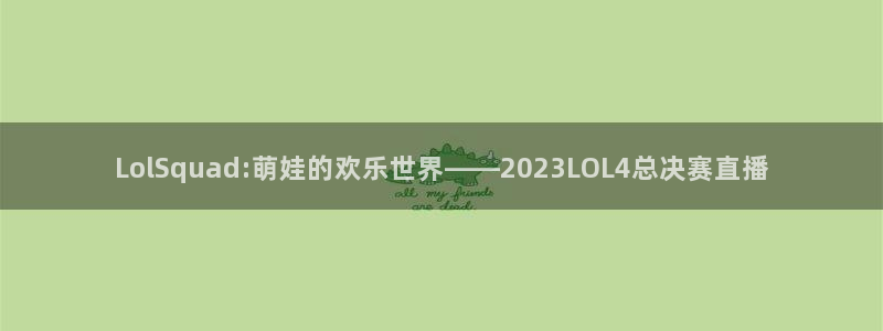 河豚直播体育直播：LolSquad:萌娃的欢乐世界——2023LOL4总决赛直播