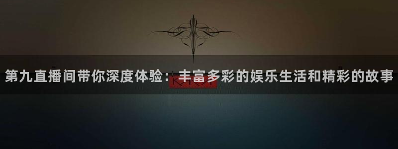 河豚看球：第九直播间带你深度体验：丰富多彩的娱乐生活和精彩的故事