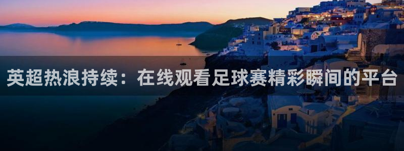 河豚体育篮球直播：英超热浪持续：在线观看足球赛精彩瞬间的平台