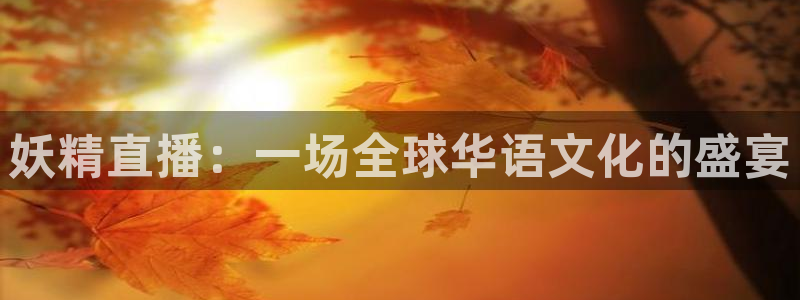 河豚nba直播比赛：妖精直播：一场全球华语文化的盛宴