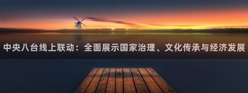 河豚直播nba：中央八台线上联动：全面展示国家治理、文化传承与经济发展