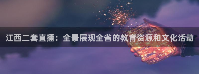 河豚河豚：江西二套直播：全景展现全省的教育资源和文化活动