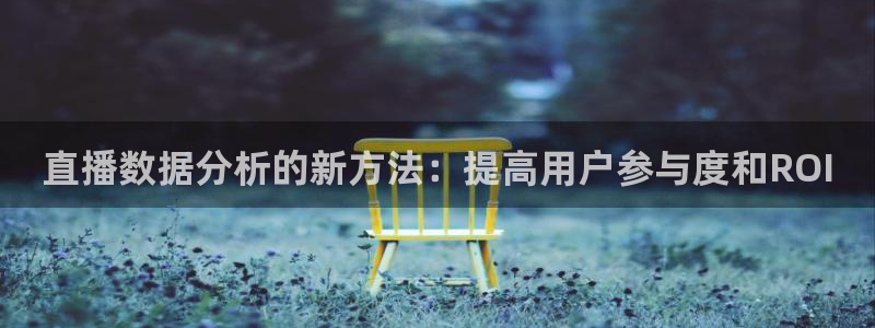 河豚体育直播：直播数据分析的新方法：提高用户参与度和ROI