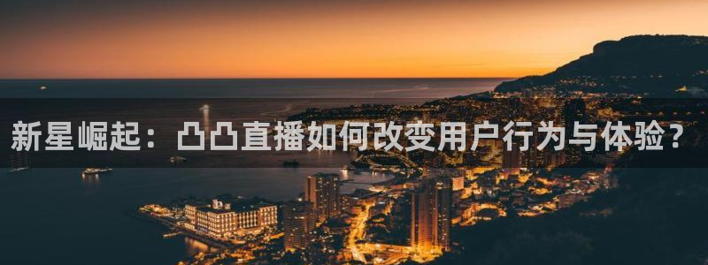 河豚体育直播免费：新星崛起：凸凸直播如何改变用户行为与体验？